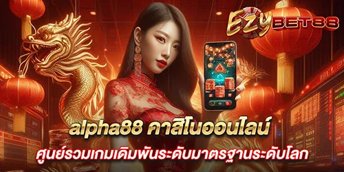 alpha88 คาสิโนออนไลน์ ศูนย์รวมเกมเดิมพันระดับมาตรฐานระดับโลก